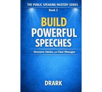 BUILD POWERFUL SPEECHES: Structure, Stories, and Clear Messages (The Public Speaking Mastery Series)