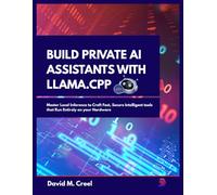 Build Private AI Assistants with Llama.cpp: Master Local Inference to Craft Fast, Secure Intelligent Tools that Run Entirely on your Hardware