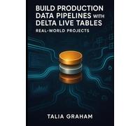 BUILD PRODUCTION DATA PIPELINES WITH DELTA LIVE TABLES: REAL-WORLD PROJECTS: Medallion Architecture, CDC, Streaming Analytics and ML Pipelines with Python and SQL