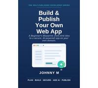 Build & Publish Your Own Web App: A Beginner's Blueprint: From First Idea to a Secure, AI-Powered App Live on Your Own Domain