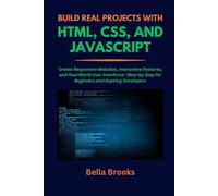 BUILD REAL PROJECTS WITH HTML, CSS, AND JAVASCRIPT: Create Responsive Websites, Interactive Features, and Real-World User Interfaces-Step-by-Step for Beginners and Aspiring Developers