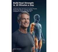 Build Real Strength in 10 Minutes a Day: 10-Minute Daily Routines to Increase Muscle, Protect Your Bones, and Stay Strong, Energized, and Independent After 50 (The 10-Minute Body Fix.)
