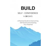 Build Self-Confidence in 30 Days: A Practical Guide to Overcoming Self-Doubt and Unlocking Your Potential