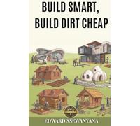 Build Smart, Build Dirt Cheap: A Practical Guide for Owner-Builders Who Want Strength, Dignity and Half the Cost Using 10 Battle-Tested Low-Cost Building Methods (Dirt Cheap Building Series)