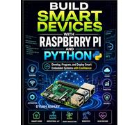 Build Smart Devices with Raspberry Pi and Python: Develop, Program, and Deploy Smart Embedded Systems with Confidence