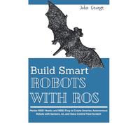 Build Smart Robot With ROS: Master ROS1 Noetic and ROS2 Foxy to Create Smarter, Autonomous Robots with Sensors, AI, and Voice Control from Scratch