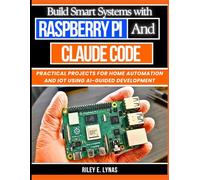 Build Smart Systems with Raspberry Pi and Claude Code: Practical Projects for Home Automation and IoT Using AI-Guided Development: 13 (The Smart Developer’s Toolkit Series)