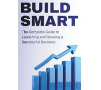 BUILD SMART: The Complete Guide to Launching and Growing a Successful Business