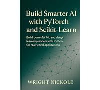 Build smarter ai with pytorch and scikit-learn: Build Powerful ML and Deep Learning Models with Python for Real-World Applications