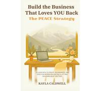 Build the Business That Loves YOU Back: The PEACE Strategy
