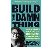 Build The Damn Thing: How to Start a Successful Business if You're Not a Rich White Guy