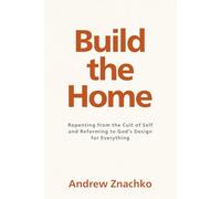 Build the Home: Repenting from the Cult of Self and Reforming to God's Design for Everything
