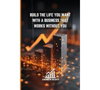 BUILD THE LIFE YOU WANT WITH A BUSINESS THAT WORKS WITHOUT YOU