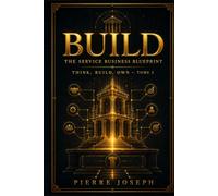 BUILD : The Service Business Blueprint: How to Turn Skill, Service, and Systems Into Real Market Value (THINK, BUILD, CREATE, OWN)