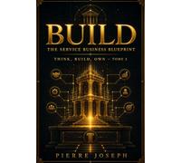 BUILD : The Service Business Blueprint: How to Turn Skill, Service, and Systems Into Real Market Value (THINK, BUILD, CREATE, OWN)