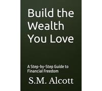 Build the Wealth You Love: A Step-by-Step Guide to Financial Freedom (AlignHouse Publishing)