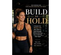 BUILD TO HOLD: A System for Women 30+ Who Want to Build Strength Without Burning Out or Starting Over Again (Gym)