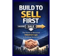 Build To Sell First: The Power of Reversed Industrial Logic in Building Businesses (BUSINESS By Emma-Claire Fierce)