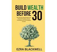 Build Wealth Before 30: The Step-by-Step Blueprint to Financial Freedom, Smart Investing, and Life-Changing Income