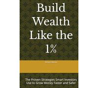 Build Wealth Like the 1%: The Proven Strategies Smart Investors Use to Grow Money Faster and Safer