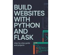 Build Websites with Python and Flask: Step-by-Step Guide and Projects (Learn by Building Programming Series)