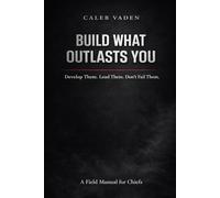 BUILD WHAT OUTLASTS YOU: Develop Them. Lead Them. Don’t Fail Them.