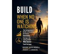 BUILD WHEN NO ONE IS WATCHING: The Entrepreneur's Guide to Discipline, Resilience, Consistency, Courage, and Taking Action When Success Feels Far Away