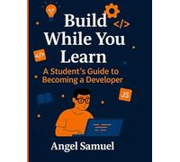 Build While You Learn: A Student’s Practical Guide to Creating Projects, Mastering Skills, and Growing Along the Way