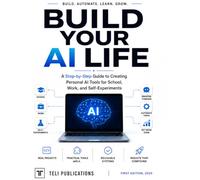 Build Your AI Life: A Step-by-Step Guide to Creating Personal AI Tools for School, Work, and Real-World Projects (The AI Masterclass Series)