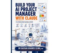 Build Your AI Project Manager with Claude: The Complete Hands-On Guide to Creating an AI-Powered Project Management System for Reports, Meetings, Risk, Cost and Delays