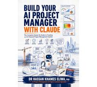 Build Your AI Project Manager with Claude: The Complete Hands-On Guide to Creating an AI-Powered Project Management System for Reports, Meetings, Risk, Cost and Delays