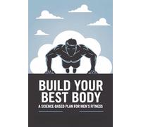 Build Your Best Body: A Science-Based Plan for Men’s Fitness