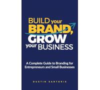 Build Your Brand, Grow Your Business: A Complete Guide To Branding For Entrepreneurs And Small Businesses
