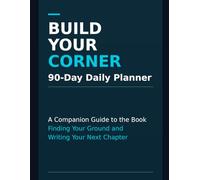 Build Your Corner 90-Day Daily Planner: A Companion Guide to the Book - Finding Your Ground and Writing Your Next Chapter