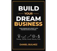 Build Your Dream Business: Turn Passion Into Profit With Proven Startup Systems