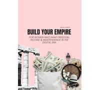 BUILD YOUR EMPIRE: For Women Who Want Freedom, Income & Independence in the Digital ERA