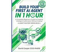 Build Your First AI Agent in 1 Hour: A Complete Beginner's Guide to Creating Intelligent Automation Without Coding (AI Mastery Series)