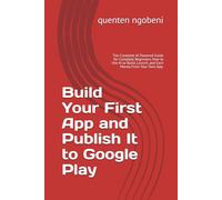 Build Your First App and Publish It to Google Play: The Complete AI Powered Guide for Complete Beginners. How to Use AI to Build, Launch, and Earn Money From Your Own App.