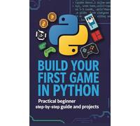 Build Your First Game in Python: Practical Beginner Step-by-Step Guide and Projects (Practical Programming Mastery Series)