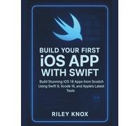 Build Your First Ios App With Swift: Build Stunning iOS 18 Apps from Scratch Using Swift 6, Xcode 16, and Apple’s Latest Tools (Code Without Limits: The Riley Knox Programming Collection)