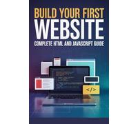 Build Your First Website Complete: Complete HTML and JavaScript Guide (Foundations of Programming & Web Development Series)