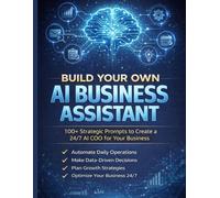 Build Your Own AI Business Assistant: 100+ Strategic Prompts to Create a 24/7 AI COO for Your Business | ChatGPT & Claude Prompts for Entrepreneurs, Small Business Owners & Solopreneurs