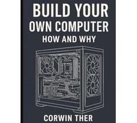 Build Your Own Computer. How and Why: A Basic Guide for the average person