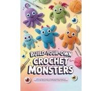 Build-Your-Own Crochet Monsters: A Mix-and-Match Guide to Designing Endless Amigurumi Creatures with Modular Patterns for Bodies, Limbs, and Features