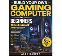 Build Your Own Gaming Computer for Beginners (2026 Edition): Assemble a High-Performance PC Step by Step - A Visual Guide to Choosing Parts, Building, and Optimizing for Maximum Gaming Performance