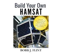 Build Your Own HAMSAT: A Practical Guide to Designing, Assembling, and Launching Amateur Radio CubeSats and Nanosatellites (The Amateur Space Radio Mastery Series)