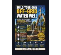 BUILD YOUR OWN OFF-GRID WATER WELL: A Practical Step-by-Step Guide to Finding Groundwater, Installing a Low-Cost Manual Well, and Creating a Safe, ... Supply Without Expensive Drilling Equipment