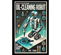 Build Your Own Oil-Cleaning Robot: Innovative Autonomous Solution for Water Pollution and Oil Spill Cleanup (DIY Robotics & Automation)
