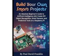Build Your Own Smart Projects: An Absolute Beginner’s Guide to Artificial Intelligence (AI): Create DIY Object Recognition, Smart Sensors, and ... Pi (Small Biz and Solopreneur Power Tips)
