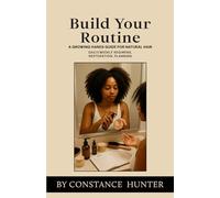 Build Your Routine: From Root to Tip: a Growing Hands Guide for Natural Hair